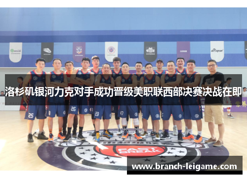 洛杉矶银河力克对手成功晋级美职联西部决赛决战在即